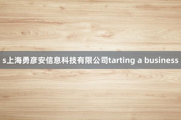 s上海勇彦安信息科技有限公司tarting a business